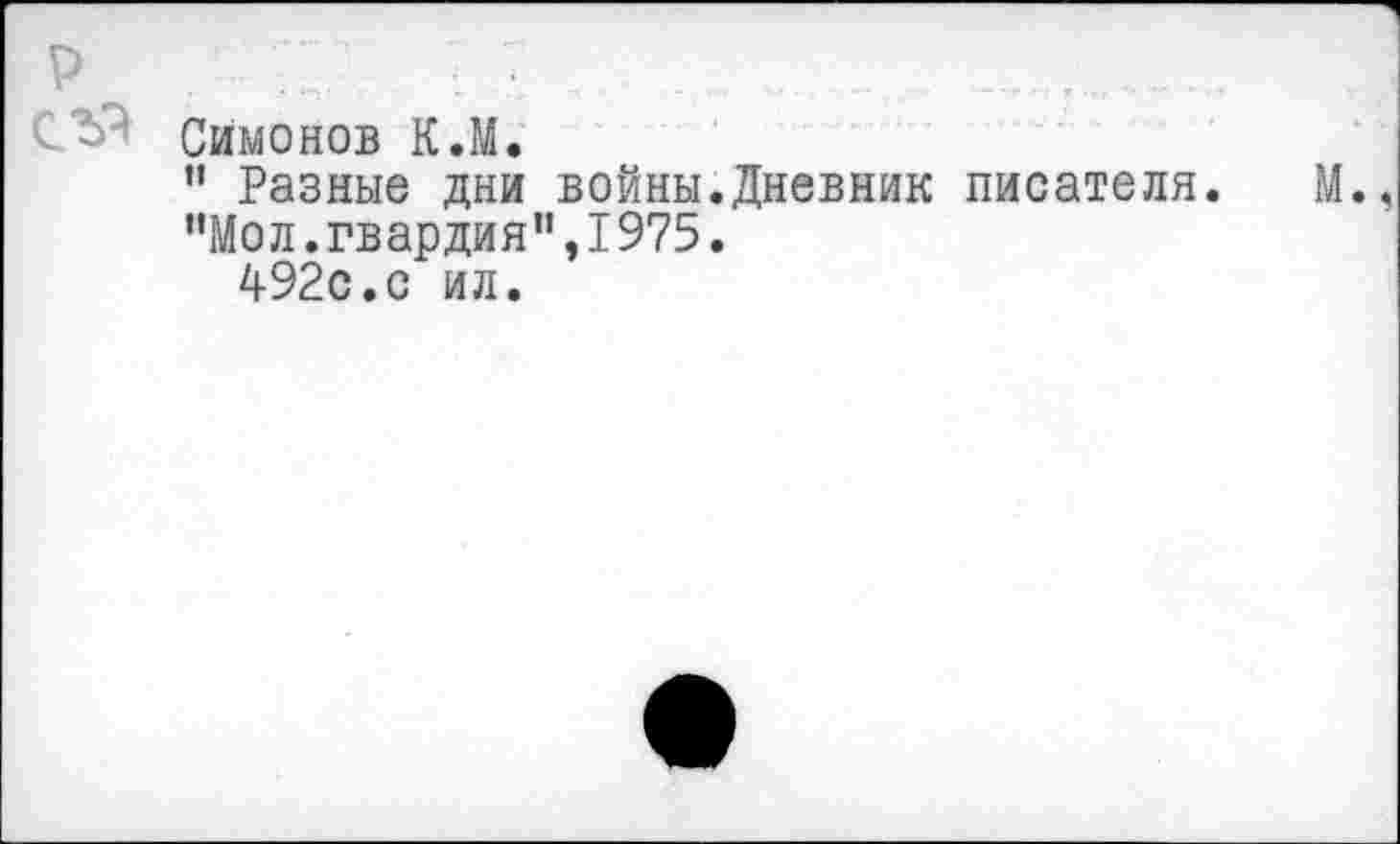 ﻿Симонов К.М.
" Разные дни войны.Дневник писателя.
"Мол.гвардия",1975.
492с.с ил.